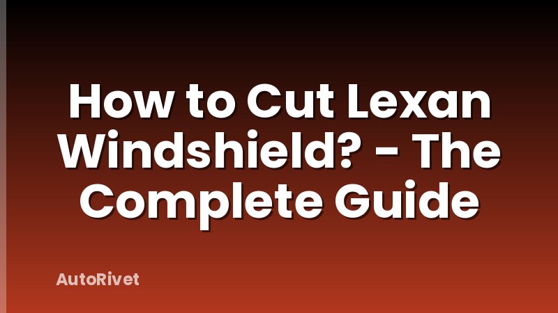 How to Cut Lexan Windshield? - The Complete Guide