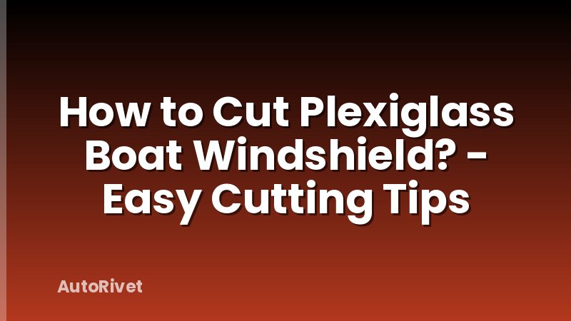 How to Cut Plexiglass Boat Windshield? - Easy Cutting Tips