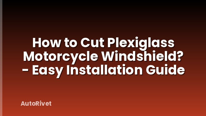 How to Cut Plexiglass Motorcycle Windshield? - Easy Installation Guide