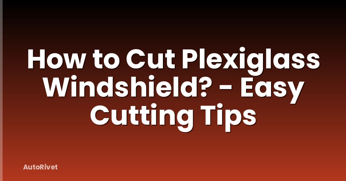 How to Cut Plexiglass Windshield? - Easy Cutting Tips