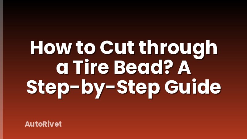 How to Cut through a Tire Bead? A Step-by-Step Guide