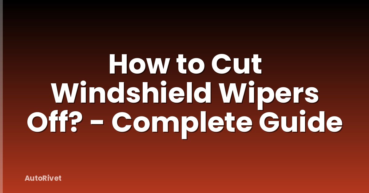 How to Cut Windshield Wipers Off? - Complete Guide