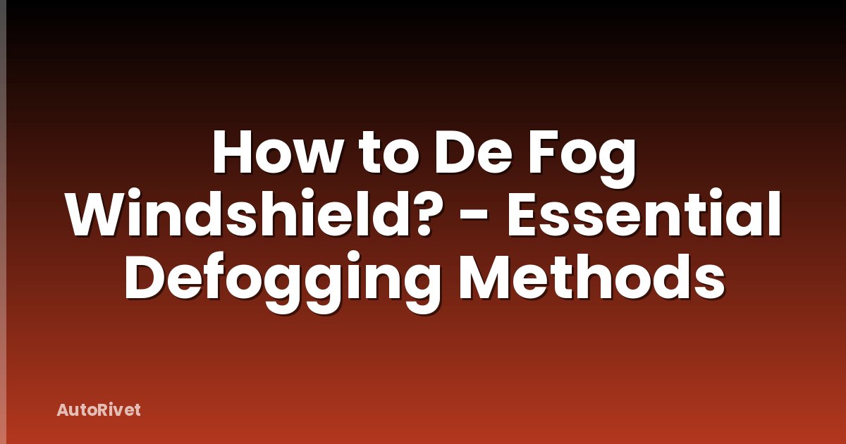 How to De Fog Windshield? - Essential Defogging Methods