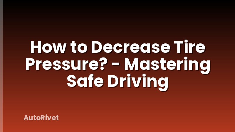 How to Decrease Tire Pressure? - Mastering Safe Driving