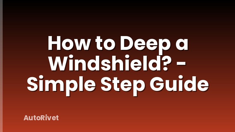 How to Deep a Windshield? - Simple Step Guide