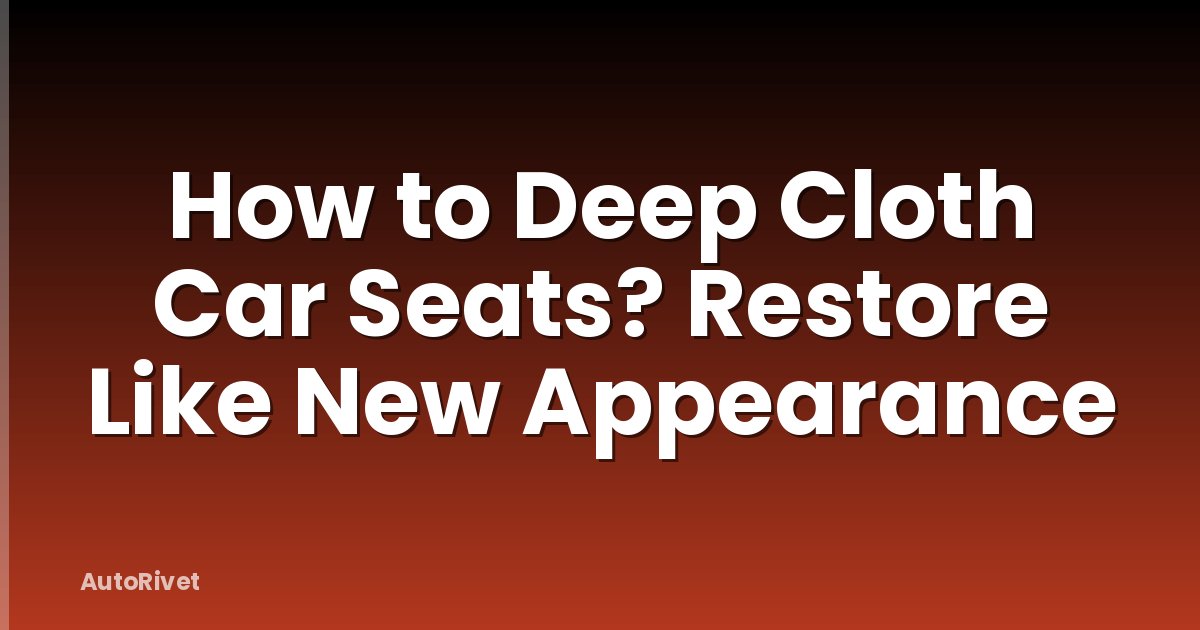 How to Deep Cloth Car Seats? Restore Like New Appearance