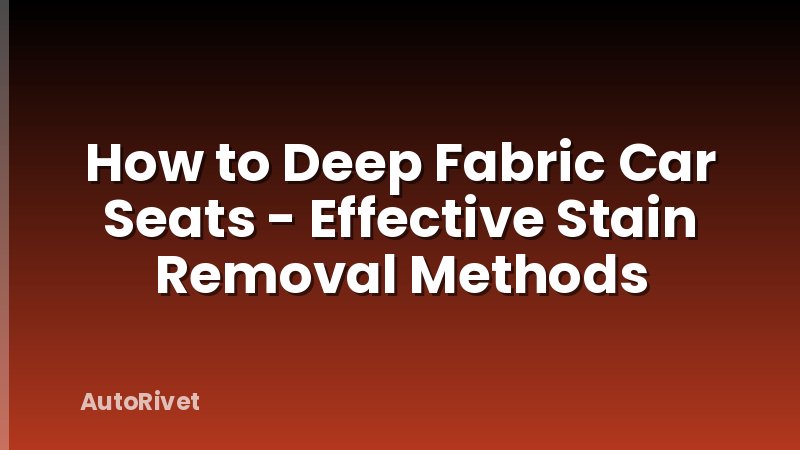 How to Deep Fabric Car Seats - Effective Stain Removal Methods