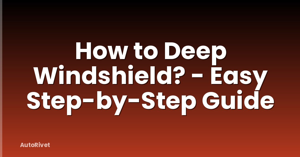 How to Deep Windshield? - Easy Step-by-Step Guide