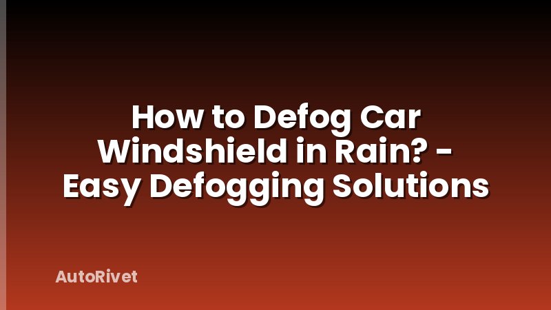 How to Defog Car Windshield in Rain? - Easy Defogging Solutions