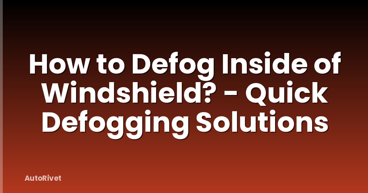 How to Defog Inside of Windshield? - Quick Defogging Solutions