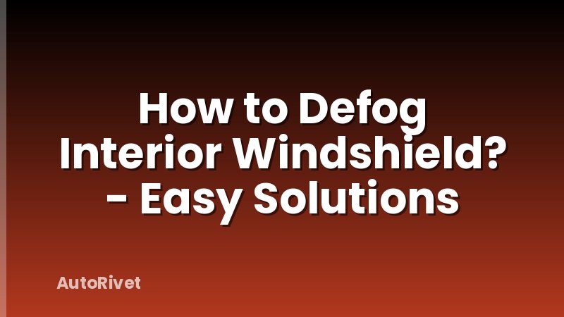 How to Defog Interior Windshield? - Easy Solutions