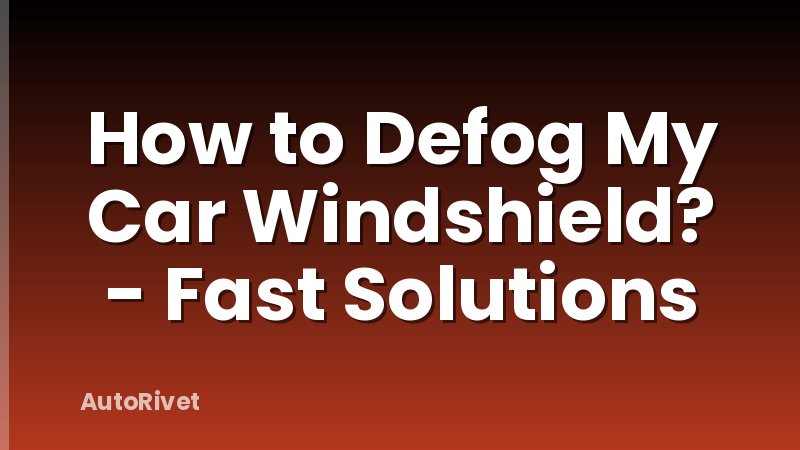 How to Defog My Car Windshield? - Fast Solutions