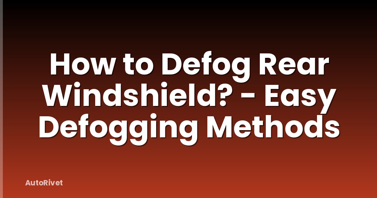 How to Defog Rear Windshield? - Easy Defogging Methods