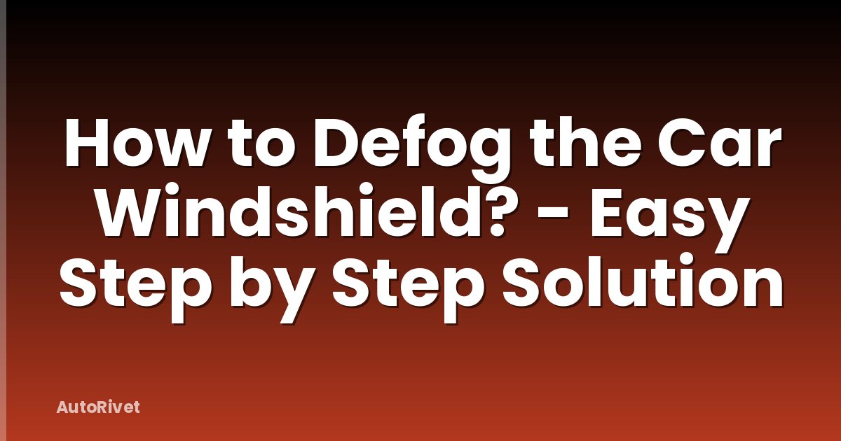 How to Defog the Car Windshield? - Easy Step by Step Solution
