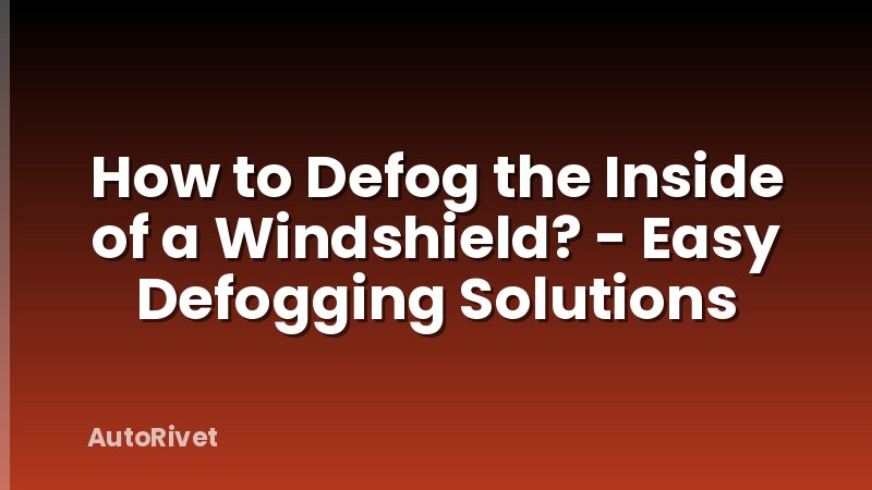 How to Defog the Inside of a Windshield? - Easy Defogging Solutions