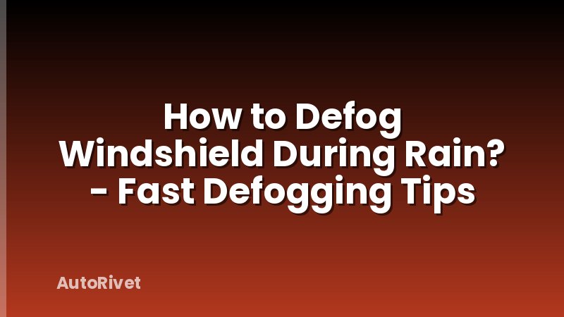 How to Defog Windshield During Rain? - Fast Defogging Tips