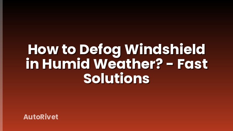 How to Defog Windshield in Humid Weather? - Fast Solutions
