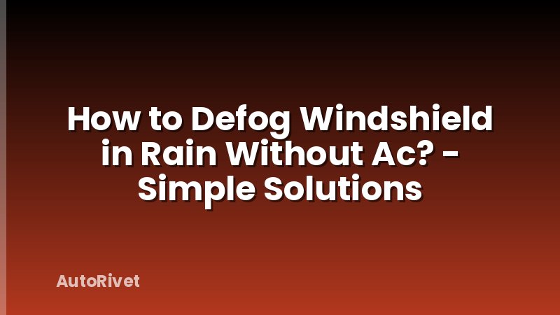 How to Defog Windshield in Rain Without Ac? - Simple Solutions