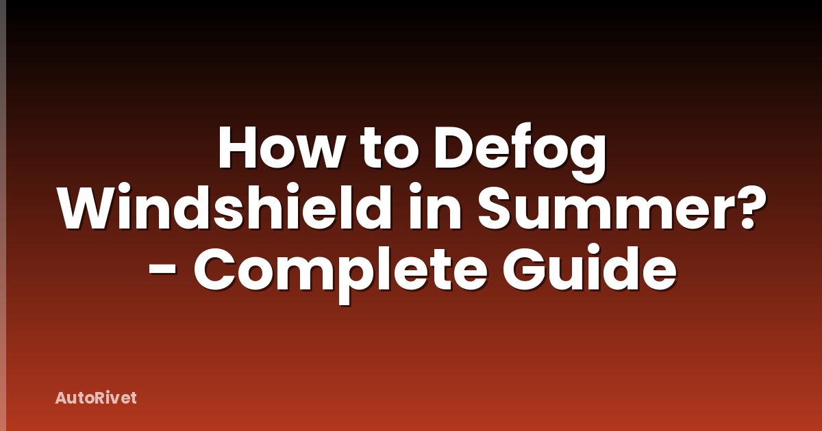 How to Defog Windshield in Summer? - Complete Guide