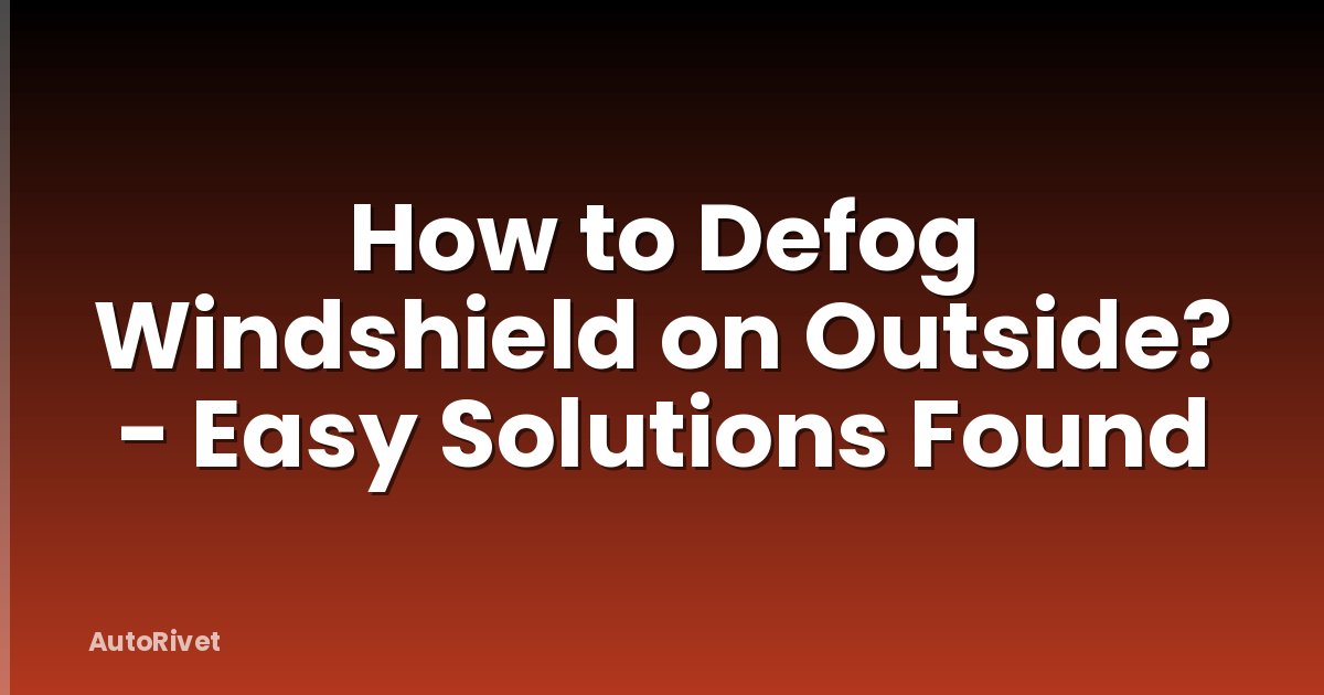 How to Defog Windshield on Outside? - Easy Solutions Found