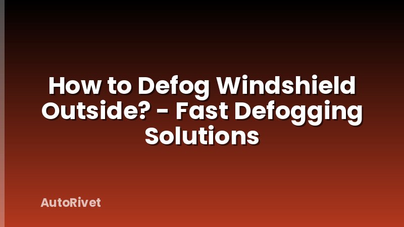 How to Defog Windshield Outside? - Fast Defogging Solutions