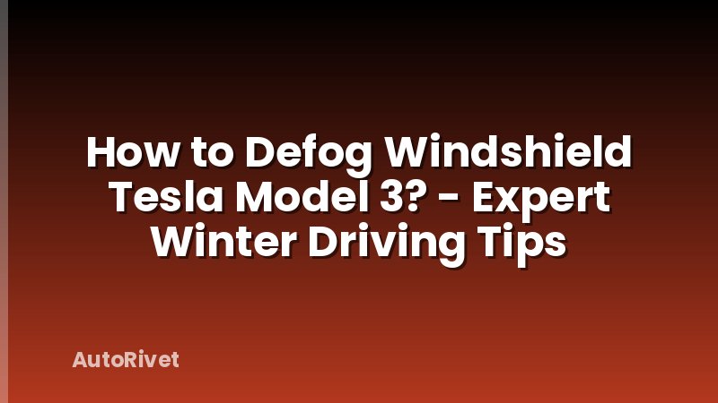 How to Defog Windshield Tesla Model 3? - Expert Winter Driving Tips