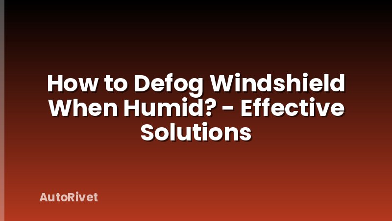 How to Defog Windshield When Humid? - Effective Solutions