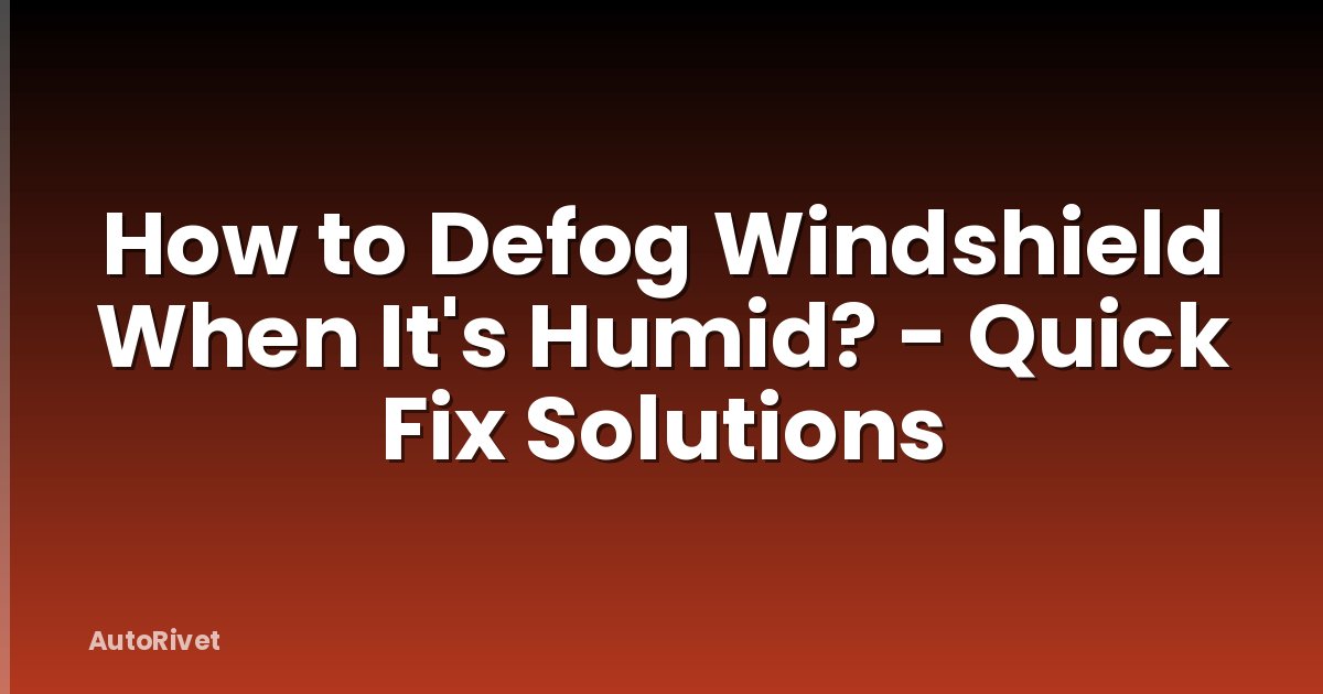 How to Defog Windshield When It's Humid? - Quick Fix Solutions