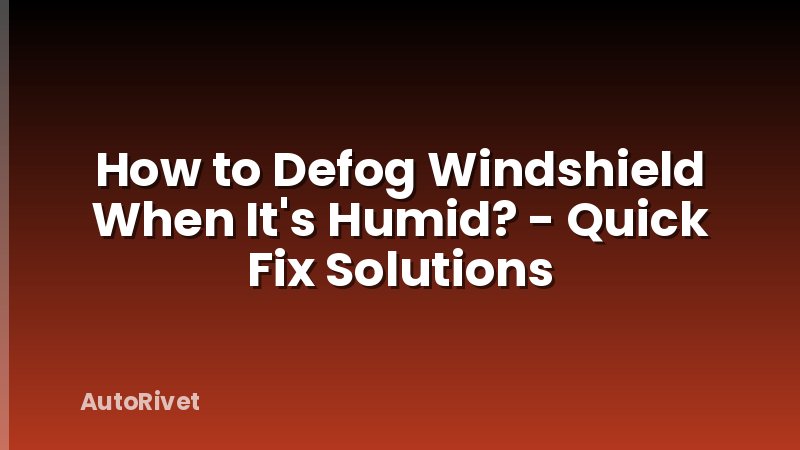 How to Defog Windshield When It's Humid? - Quick Fix Solutions