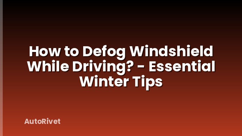 How to Defog Windshield While Driving? - Essential Winter Tips