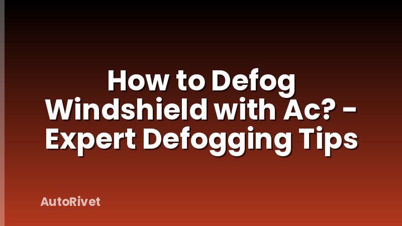 How to Defog Windshield with Ac? - Expert Defogging Tips
