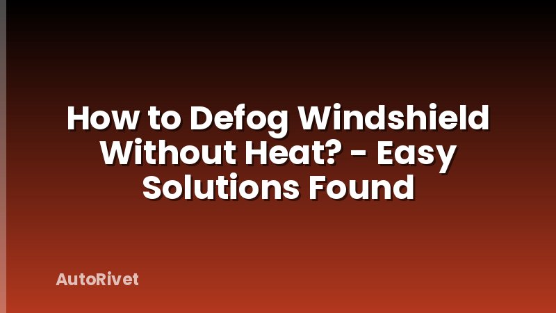 How to Defog Windshield Without Heat? - Easy Solutions Found