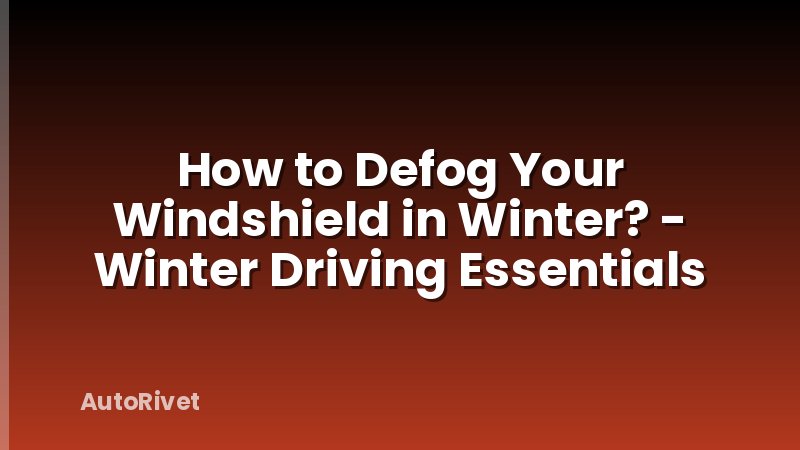 How to Defog Your Windshield in Winter? - Winter Driving Essentials