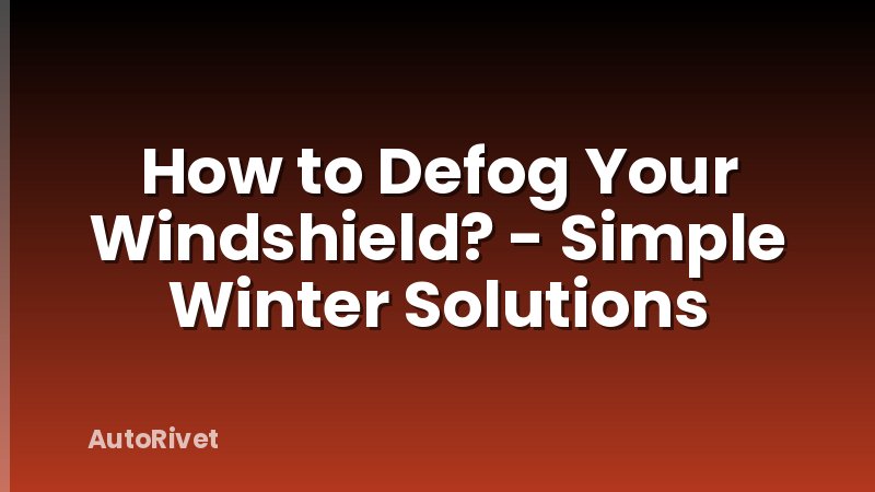 How to Defog Your Windshield? - Simple Winter Solutions