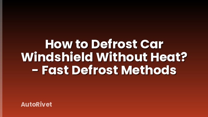 How to Defrost Car Windshield Without Heat? - Fast Defrost Methods