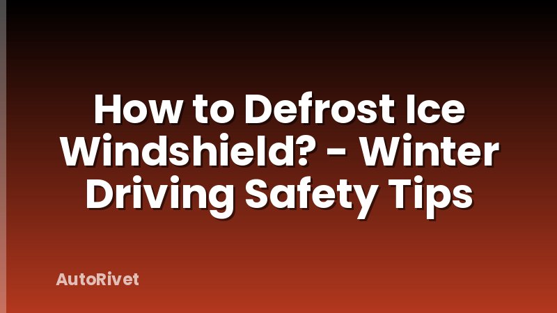 How to Defrost Ice Windshield? - Winter Driving Safety Tips