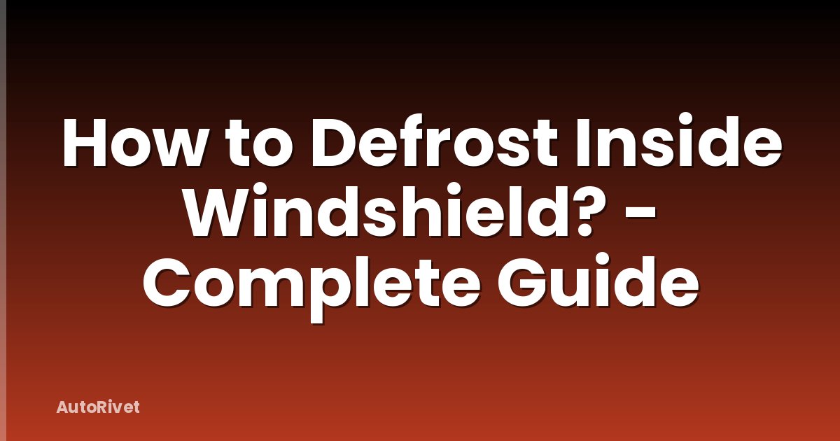 How to Defrost Inside Windshield? - Complete Guide