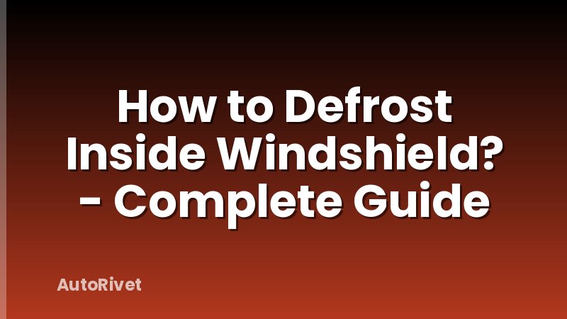 How to Defrost Inside Windshield? - Complete Guide