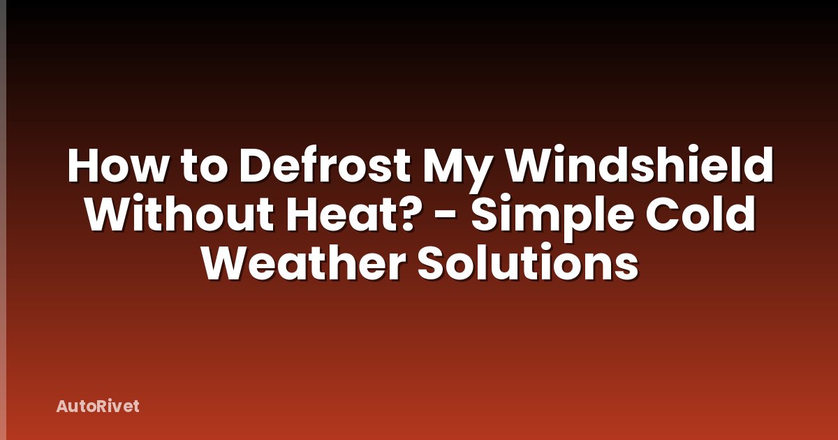 How to Defrost My Windshield Without Heat? - Simple Cold Weather Solutions