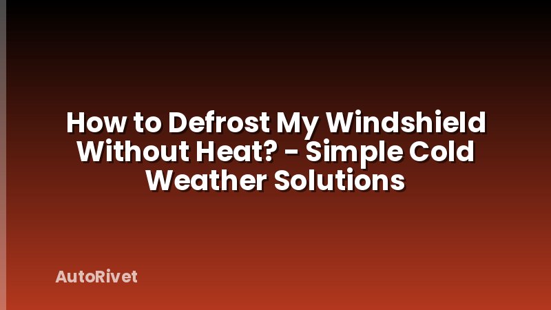 How to Defrost My Windshield Without Heat? - Simple Cold Weather Solutions