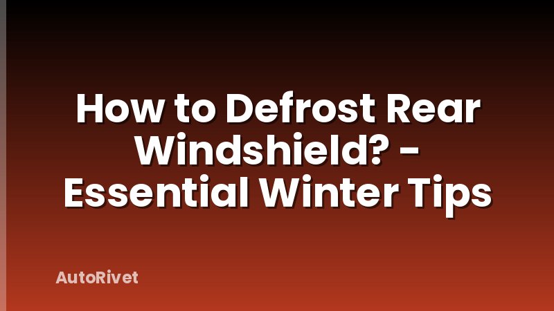 How to Defrost Rear Windshield? - Essential Winter Tips