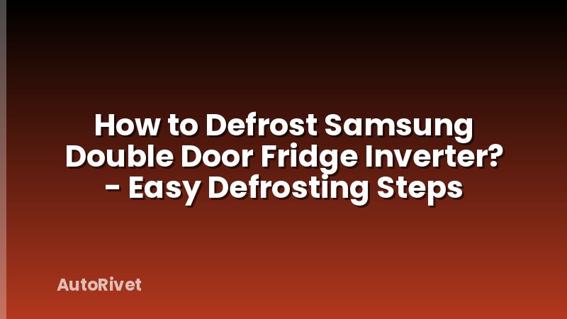 How to Defrost Samsung Double Door Fridge Inverter? - Easy Defrosting Steps