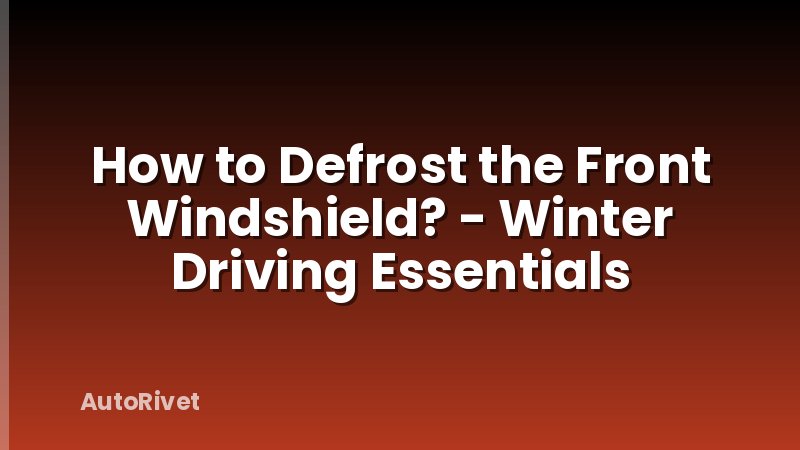 How to Defrost the Front Windshield? - Winter Driving Essentials