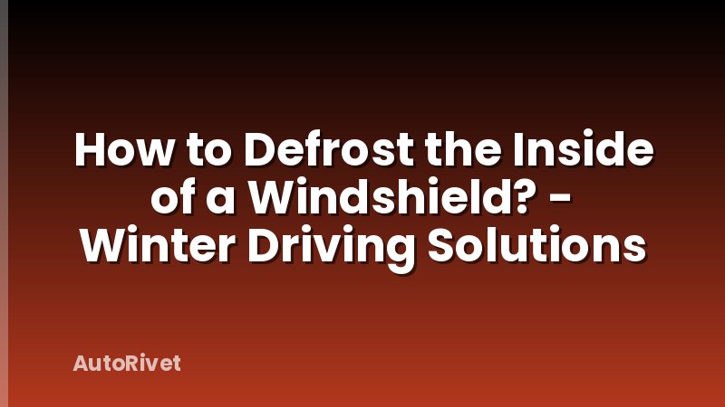 How to Defrost the Inside of a Windshield? - Winter Driving Solutions
