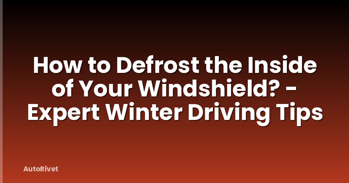How to Defrost the Inside of Your Windshield? - Expert Winter Driving Tips