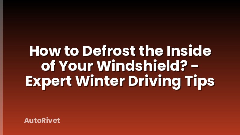 How to Defrost the Inside of Your Windshield? - Expert Winter Driving Tips