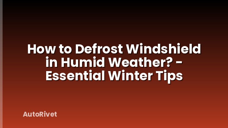How to Defrost Windshield in Humid Weather? - Essential Winter Tips