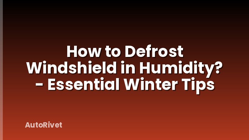How to Defrost Windshield in Humidity? - Essential Winter Tips