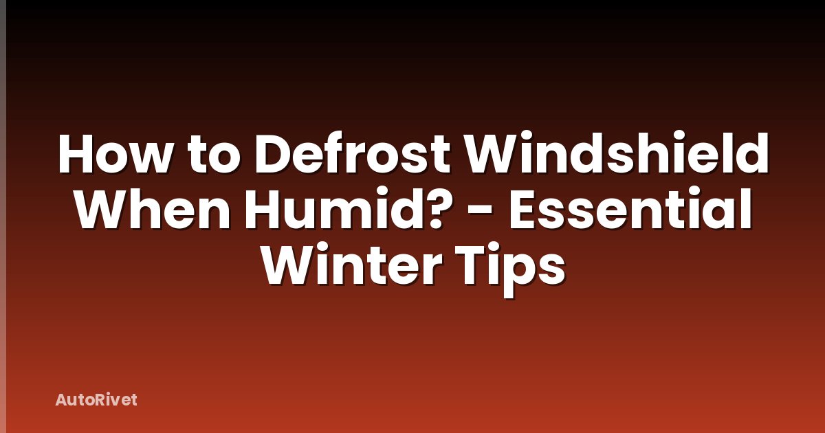 How to Defrost Windshield When Humid? - Essential Winter Tips