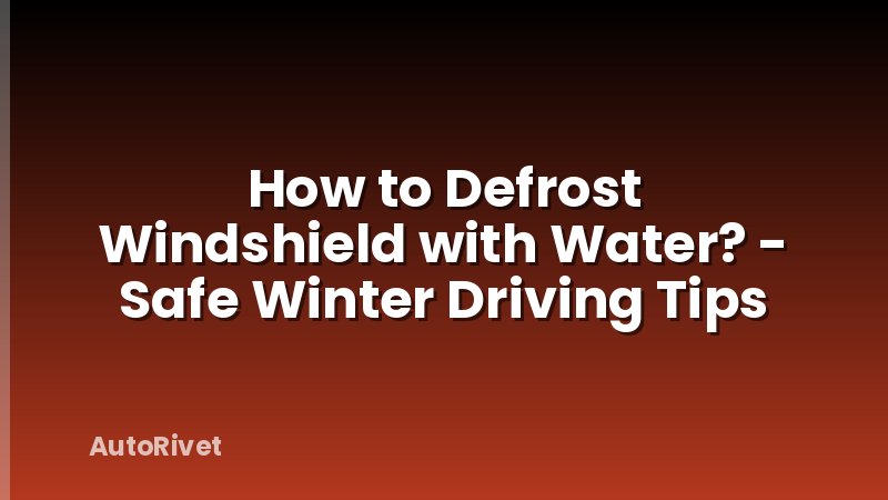 How to Defrost Windshield with Water? - Safe Winter Driving Tips